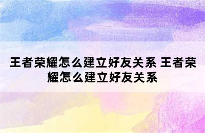 王者荣耀怎么建立好友关系 王者荣耀怎么建立好友关系